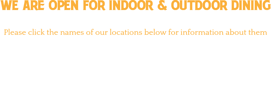 WE aRe oPEn foR indoor & OUTDOOR dining Please click the names of our locations below for information about them
